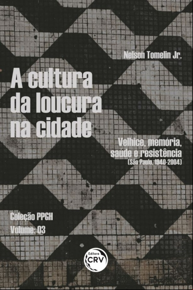 A CULTURA DA LOUCURA NA CIDADE: VELHICE, MEMÓRIA, SAÚDE E RESISTÊNCIA (SÃO PAULO, 1940-2004).
