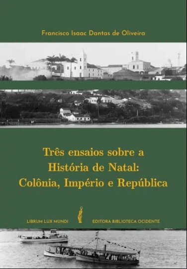 TRÊS ENSAIOS SOBRE A HISTÓRIA DE NATAL: COLÔNIA, IMPÉRIO E REPÚBLICA