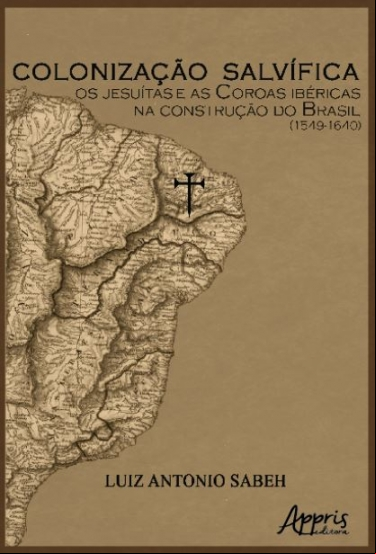 COLONIZAÇÃO SALVÍFICA: OS JESUÍTAS E AS COROAS IBÉRICAS NA CONSTRUÇÃO DO BRASIL (1549-1640)