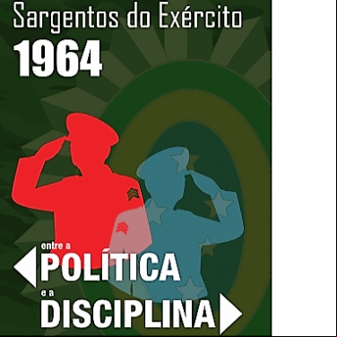SARGENTOS DO EXÉRCITO, 1964: ENTRE A POLÍTICA E A DISCIPLINA