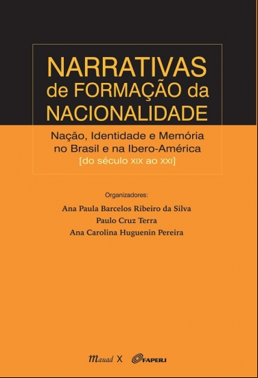 NARRATIVAS DE FORMAÇÃO DA NACIONALIDADE: NAÇÃO, IDENTIDADE E MEMÓRIA NO BRASIL E NA IBERO-AMÉRICA [DO SÉCULO XIX AO XX]
