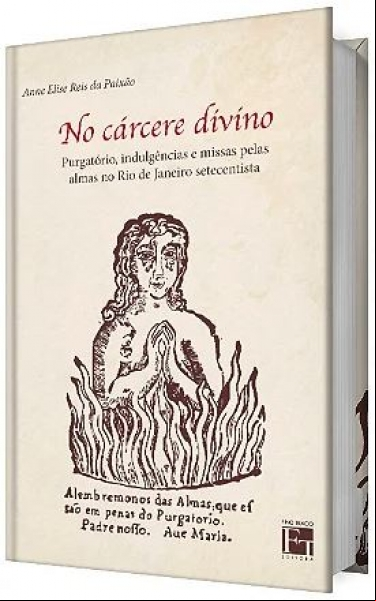 NO CÁRCERE DIVINO: PURGATÓRIO, INDULGÊNCIAS E MISSAS PELAS ALMAS NO RIO DE JANEIRO SETECENTISTA