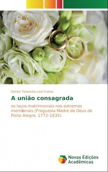 A UNIÃO CONSAGRADA: OS LAÇOS MATRIMONIAIS NOS EXTREMOS MERIDONAIS (FREGUESIA MADRE DE DEUS DE PORTO ALEGRE, 1772-1835)