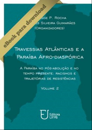 TRAVESSIAS ATLÂNTICAS E A PARAÍBA AFRO-DIASPÓRICA: A PARAÍBA NO PÓS-ABOLIÇÃO E NO TEMPO PRESENTE: RACISMOS E TRAJETÓRIAS DE RESISTÊNCIA - VOLUME 2