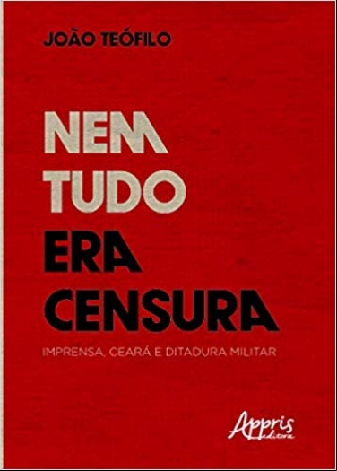 NEM TUDO ERA CENSURA: IMPRENSA, CEARÁ E DITADURA MILITAR
