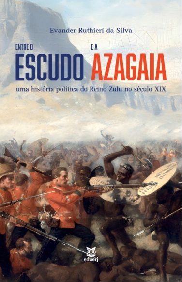 ENTRE O ESCUDO E A AZAGAIA: UMA HISTÓRIA POLÍTICA DO REINO ZULU NO SÉCULO XIX